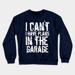 Funny i can't i have plans in the garage car mechanic quote Crewneck Sweatshirt